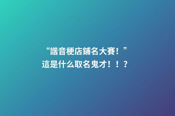 “諧音梗店鋪名大賽！” 這是什么取名鬼才！！？-第1張-店鋪起名-玄機派